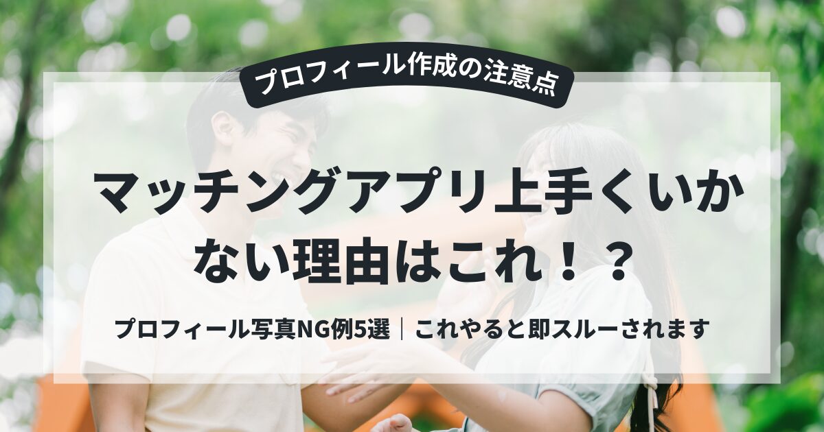 マッチングアプリ上手くいかない理由はこれ！？プロフィール写真NG例5選｜これやると即スルーされます